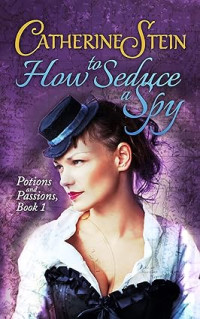 Catherine Stein — How to Seduce a Spy (Potions and Passions 1)