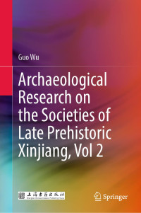 Guo Wu — Archaeological Research on the Societies of Late Prehistoric Xinjiang, Vol 2