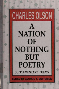 Olson, Charles, 1910-1970;Butterick, George F & Butterick, George F — A nation of nothing but poetry : supplementary poems