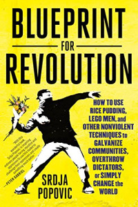 Srdja Popovic, Matthew Miller — Blueprint for Revolution: How to Use Rice Pudding, Lego Men, and Other Nonviolent Techniques to Galvanize Communities, Overthrow Dictators, or Simply Change the World