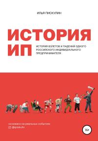 Илья Пискулин — История ИП. История взлетов и падений одного российского индивидуального предпринимателя