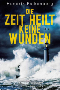 Hendrik Falkenberg [Falkenberg, Hendrik] — Die Zeit heilt keine Wunden