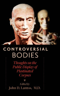 edited by John D. Lantos, M.D. — Controversial Bodies: Thoughts on the Public Display of Plastinated Corpses