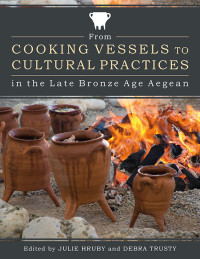 Julie Hruby;Debra Trusty; — From Cooking Vessels to Cultural Practices in the Late Bronze Age Aegean