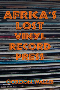 Gordon Wallis — Africa's Lost Vinyl Record Press