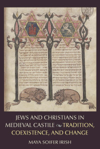 Maya Soifer Irish — Jews and Christians in Medieval Castile: Tradition, Coexistence, and Change