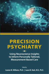 Leanne M. Williams & Ph.D. & Laura M. Hack & M.D. & Ph.D. — Precision Psychiatry: Using Neuroscience Insights to Inform Personally Tailored, Measurement-Based Care