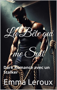 Emma Leroux — La Bête qui me Suit _ Dark Romance avec un Stalker