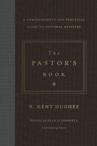 R. Kent Hughes & Douglas Sean O'Donnell [Hughes, R. Kent] — The Pastor's Book: A Comprehensive and Practical Guide to Pastoral Ministry