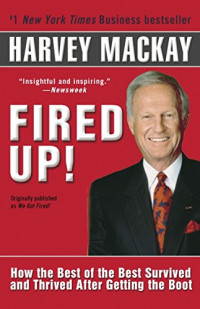 Mackay, Harvey — Fired Up!: How the Best of the Best Survived and Thrived After Getting the Boot