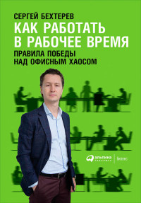 Сергей Владимирович Бехтерев — Как работать в рабочее время: Правила победы над офисным хаосом