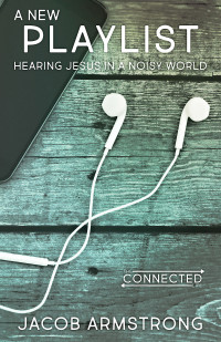 Armstrong, Jacob; — A New Playlist: Hearing Jesus in a Noisy World