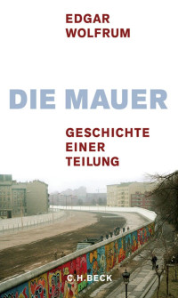 Wolfrum, Edgar — Die Mauer: Geschichte einer Teilung