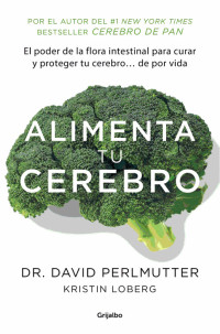 David Perlmutter — Alimenta tu cerebro: El sorprente poder de la flora intestinal para sanar y proteger tu cerebro... de (Spanish Edition)