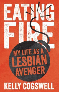 Kelly Cogswell — Eating Fire: My Life as a Lesbian Avenger