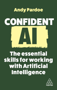 Andy Pardoe — Confident AI: The Essential Skills for Working with Artificial Intelligence