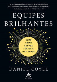 Daniel Coyle — Equipes brilhantes: Como criar grupos fortes e motivados