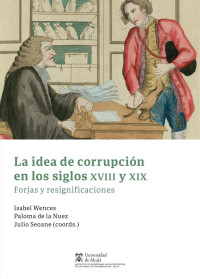 Wences, Isabel;Nuez, Paloma de la;Seoane Pinilla, Julio; — La idea de corrupcin en los siglos XVIII y XIX. Forjas y resignificaciones