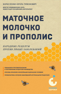 Игорь Тихонович Коркуленко — Маточное молочко и прополис. Народные рецепты против любых заболеваний