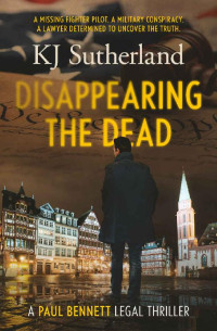 KJ SUTHERLAND — Disappearing The Dead: A Paul Bennett Legal Thriller (Book 1)