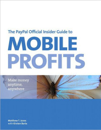 Matt T. Jones — The PayPal Official Insider Guide to Mobile Profits: Make Money Anytime, Anywhere