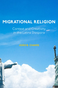 Joo B. Chaves; — Migrational Religion: Context and Creativity in the Latinx Diaspora