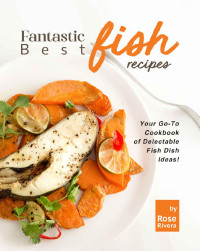 Rose Rivera — Fantastic Best Fish Recipes: Your Go-To Cookbook of Delectable Fish Dish Ideas!