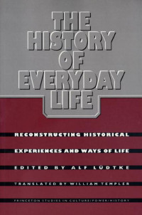 Alf Lüdtke & Alf Lèudtke — The History of Everyday Life: Reconstructing Historical Experiences and Ways of Life
