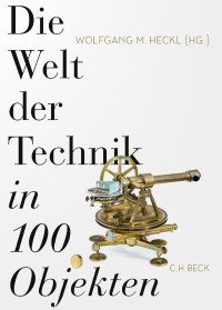 Wolfgang M. Heckl — Die Welt der Technik in 100 Objekten