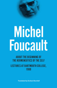 Michel Foucault — About the Beginning of the Hermeneutics of the Self: Lectures at Dartmouth College, 1980