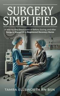 Tamra Ellsworth RN BSN — Surgery Simplified: A Step-by-Step Breakdown of Before, During, and After Surgery Alongside a Registered Recovery Nurse