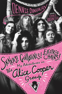 Dennis Dunaway — Snakes! Guillotines! Electric Chairs!: My Adventures in the Alice Cooper Group