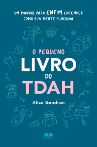 Alice Gendron — O pequeno livro do TDAH: Um manual para enfim entender como a sua mente funciona