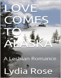 Lydia Rose — LOVE COMES TO ALASKA: A Lesbian Romance