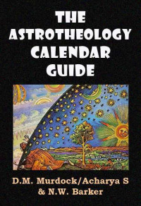 D.M. Murdock & N.W. Barker & Acharya S — The Astrotheology Calendar Guide