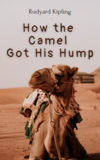 Rudyard Kipling — How the Camel Got His Hump