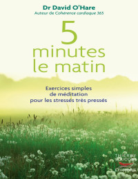David O'Hare — 5 minutes le matin : Exercices simples de méditation pour les stressés, très pressés