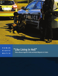 HRW — “Like Living in Hell”. Police Abuses Against Child and Adult Migrants in Calais (2017)