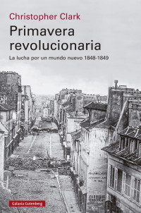 Christopher Clark — Primavera revolucionaria. La lucha por un mundo nuevo, 1848-1849