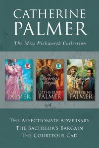 Palmer, Catherine — The Miss Pickworth Collection: The Affectionate Adversary / The Bachelor's Bargain / The Courteous Cad