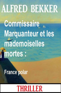 Alfred Bekker — Commissaire Marquanteur et les mademoiselles mortes : France polar (French Edition)