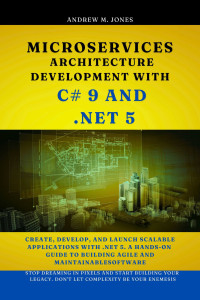 Andrew M. Jones — Microservices Architecture Development with C# 9 and .NET 5: Create, Develop, and Launch Scalable Applications with .NET 5