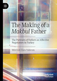 Mürüvet Esra Yıldırım — The Making of a Makbul Father: The Portraits of Fathers as Affective Negotiators in Turkey