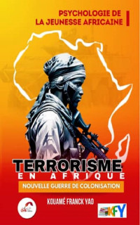 Kouamé Franck Yao — Terrorisme en Afrique : nouvelle guerre de colonisation (Psychologie de la jeunesse africaine)