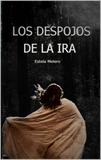 Estela Melero Bermejo — LOS DESPOJOS DE LA IRA: NOVELA NEGRA Y POLICÍACA EN LA QUE DESCUBRIRÁS QUE LA IRA DEJA DESPOJOS A SU PASO