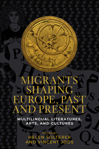 Helen Solterer;Vincent Joos; & Vincent Joos — Migrants Shaping Europe, Past and Present: Multilingual literatures, arts, and cultures