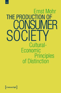 Mohr, Ernst — The Production of Consumer Society : Cultural-Economic Principles of Distinction