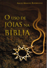 Angel Manuel Rodrígues — O Uso de Jóias na Bíblia