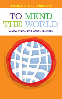 Jason Lief;Kurt Rietema; & Kurt Rietema — To Mend the World: A New Vision for Youth Ministry