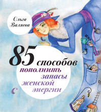 Ольга Валяева — 85 способов пополнить запасы женской энергии